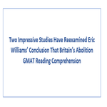 Two Impressive Studies Have Reexamined Eric Williams Conclusion That Britains Abolition GMAT Reading Comprehension